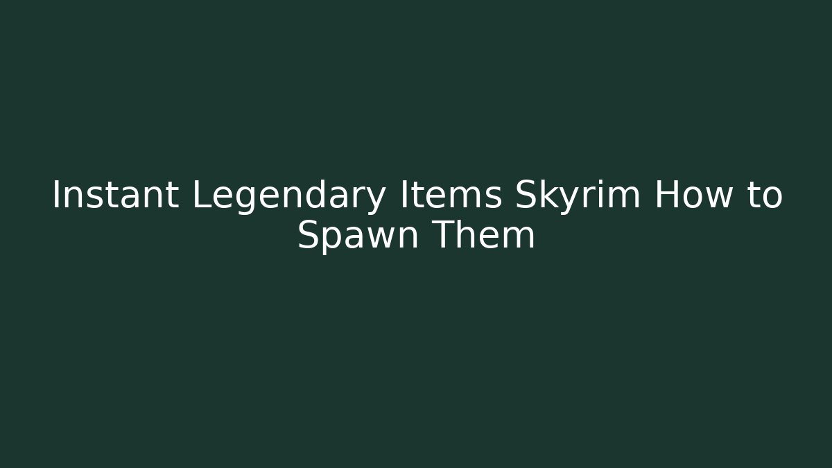 Instant Legendary Items Skyrim How to Spawn Them