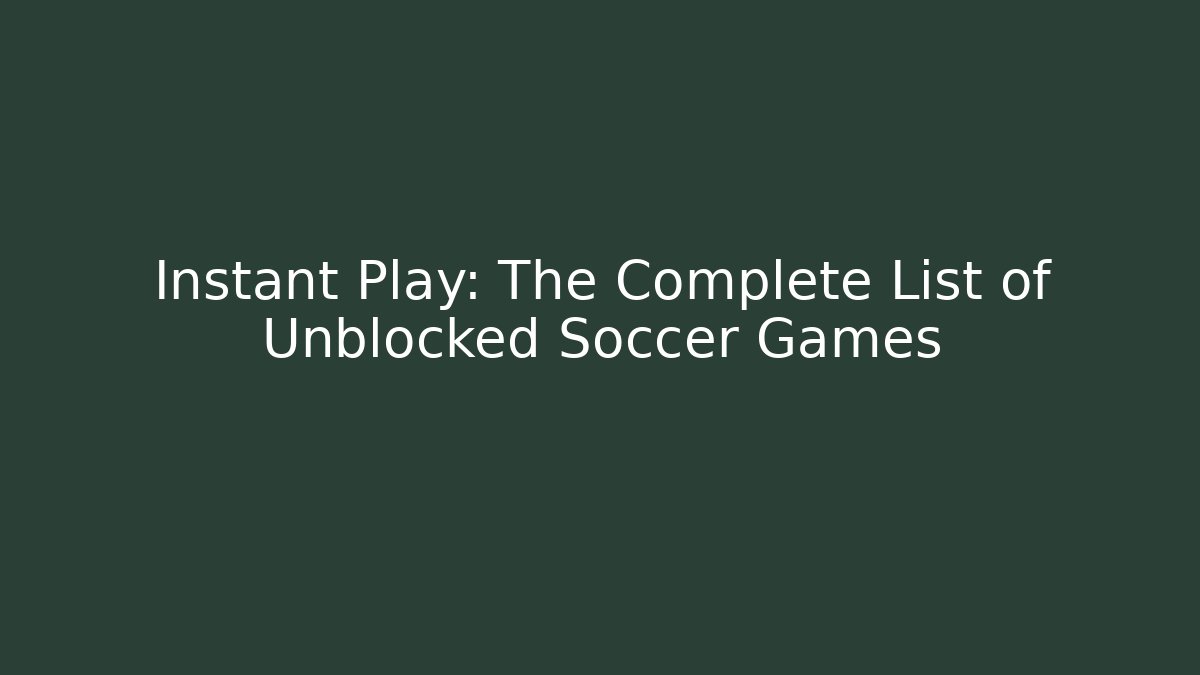 Instant Play: The Complete List of Unblocked Soccer Games