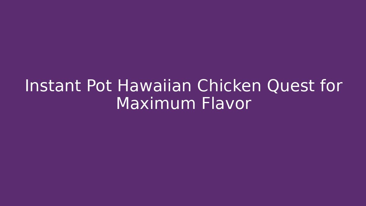 Instant Pot Hawaiian Chicken Quest for Maximum Flavor