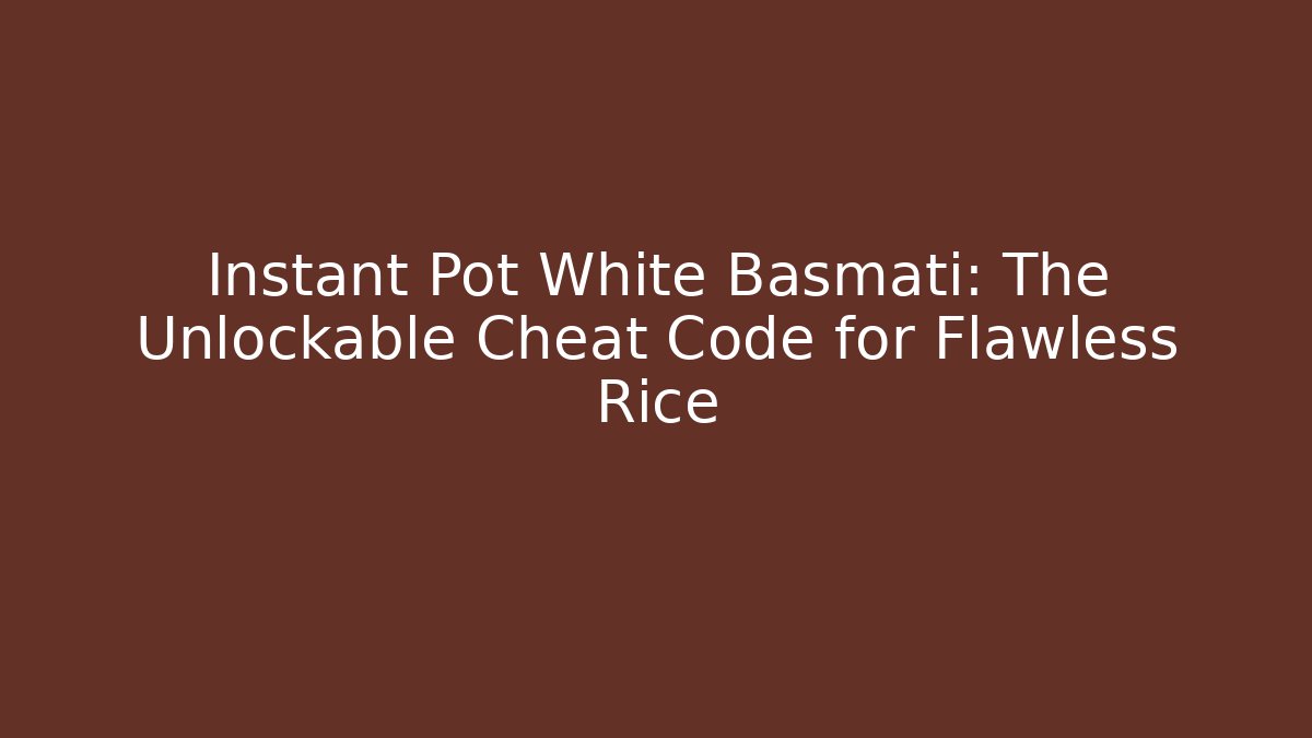 Instant Pot White Basmati: The Unlockable Cheat Code for Flawless Rice
