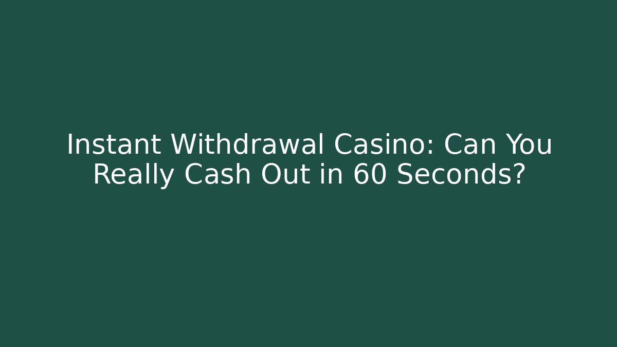 Instant Withdrawal Casino: Can You Really Cash Out in 60 Seconds?