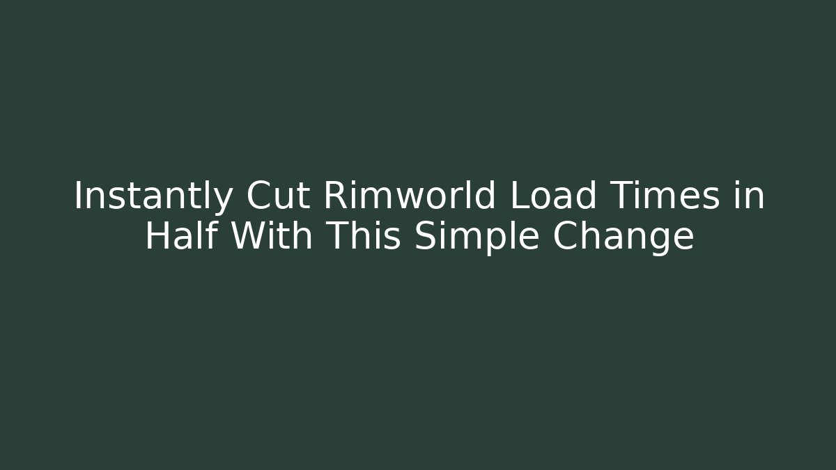 Instantly Cut Rimworld Load Times in Half With This Simple Change