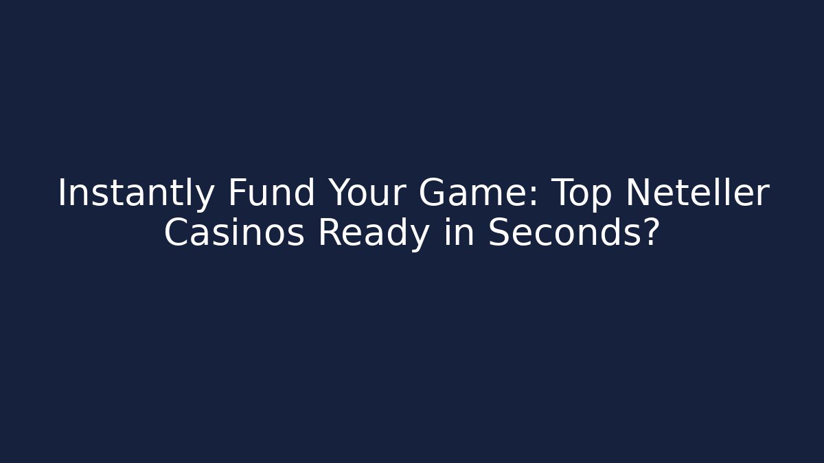 Instantly Fund Your Game: Top Neteller Casinos Ready in Seconds?