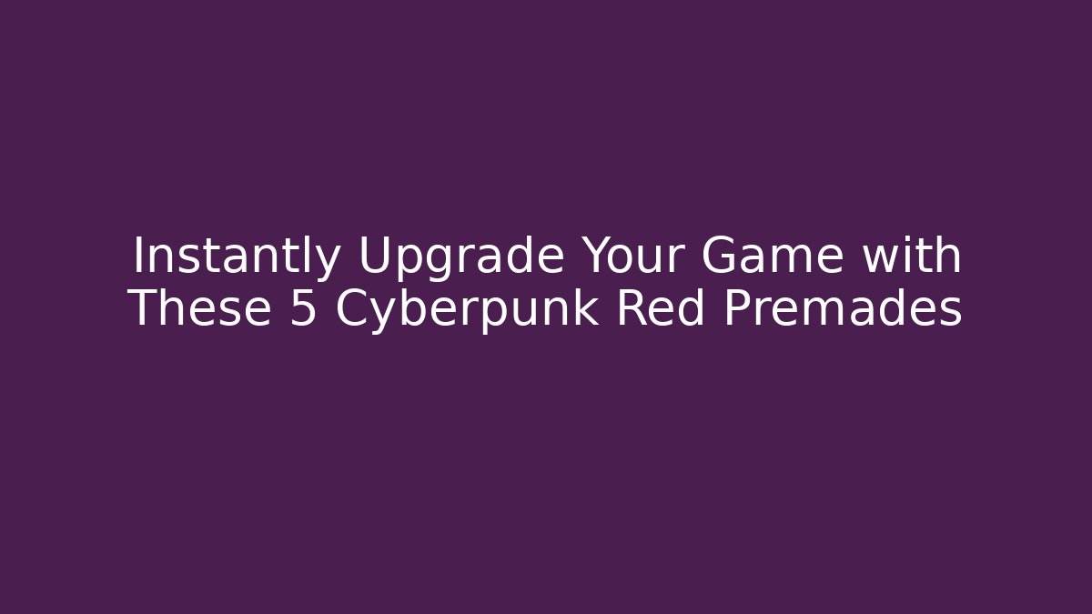 Instantly Upgrade Your Game with These 5 Cyberpunk Red Premades