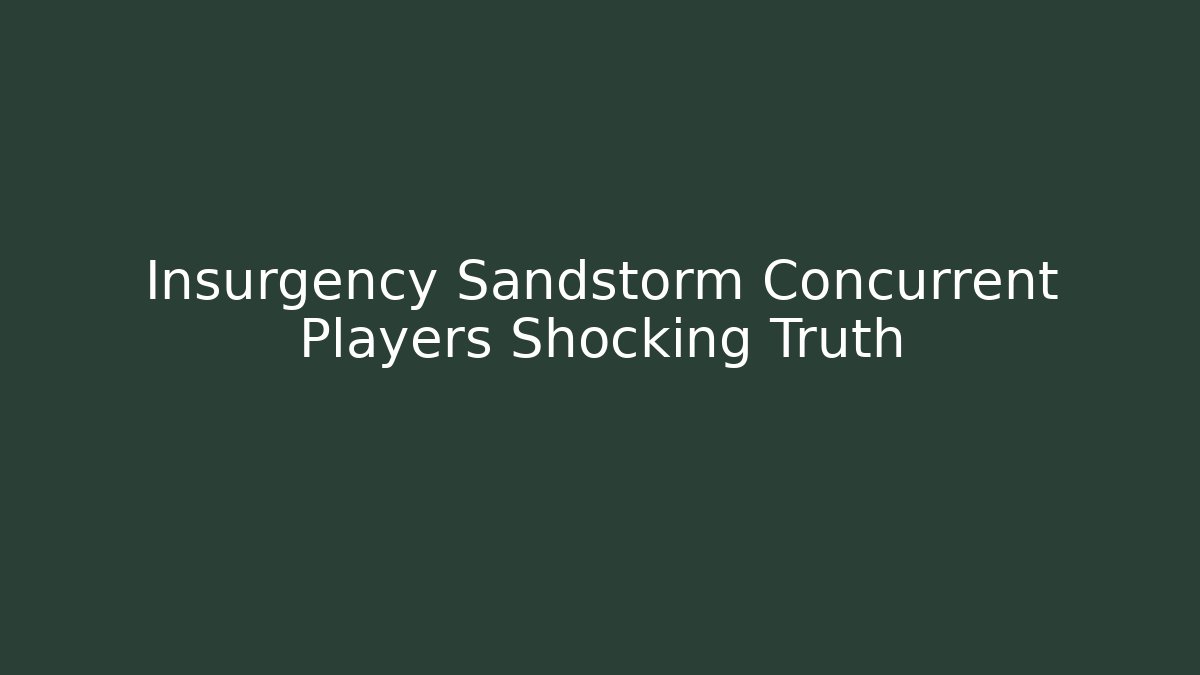 Insurgency Sandstorm Concurrent Players Shocking Truth