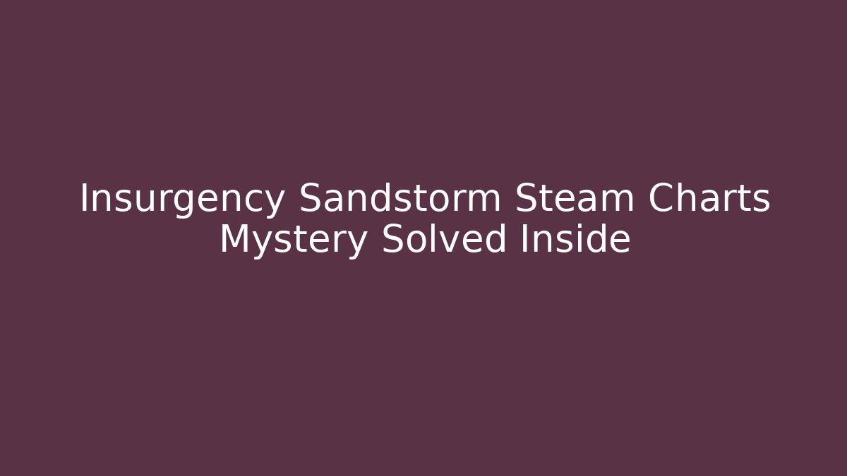 Insurgency Sandstorm Steam Charts Mystery Solved Inside