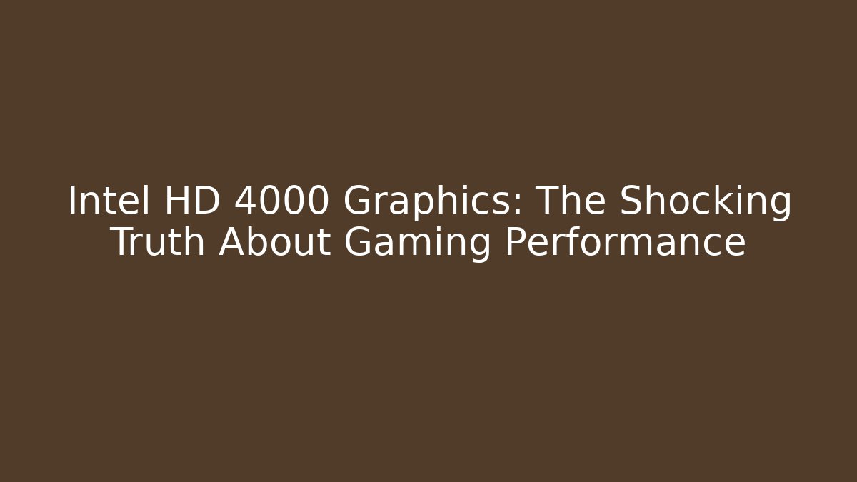 Intel HD 4000 Graphics: The Shocking Truth About Gaming Performance