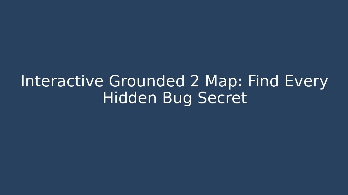 Interactive Grounded 2 Map: Find Every Hidden Bug Secret