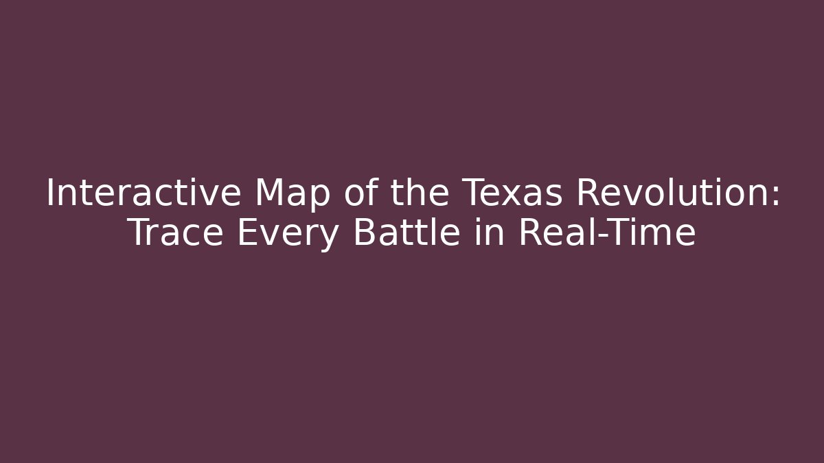 Interactive Map of the Texas Revolution: Trace Every Battle in Real-Time