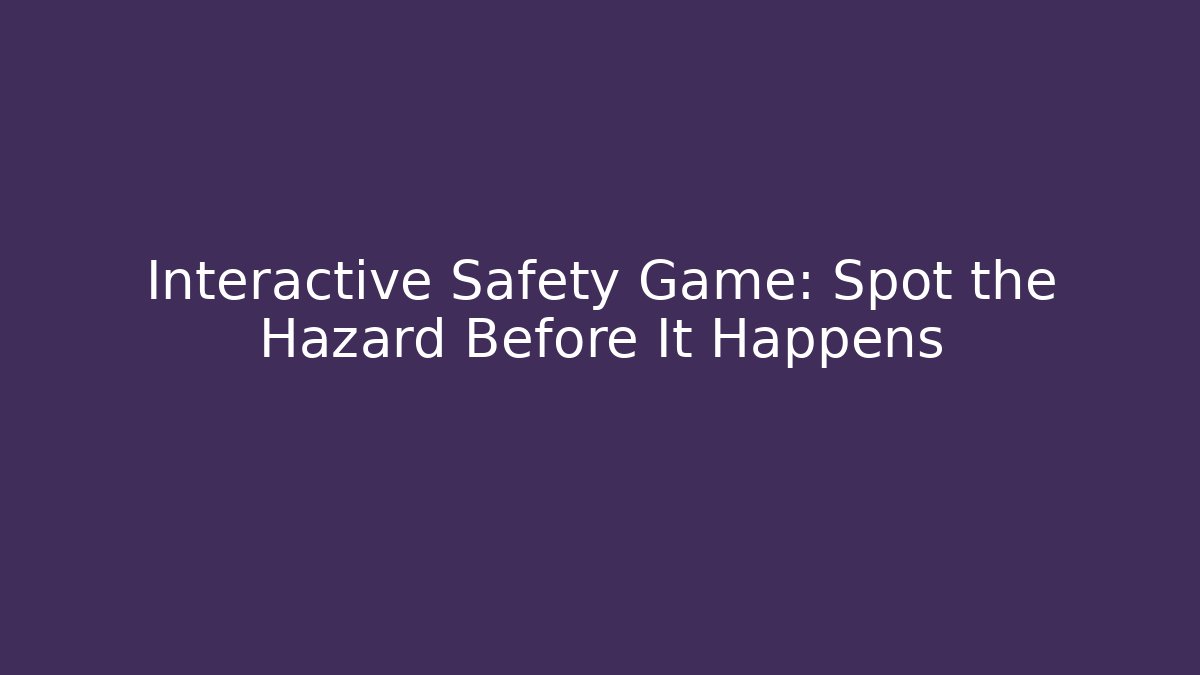 Interactive Safety Game: Spot the Hazard Before It Happens