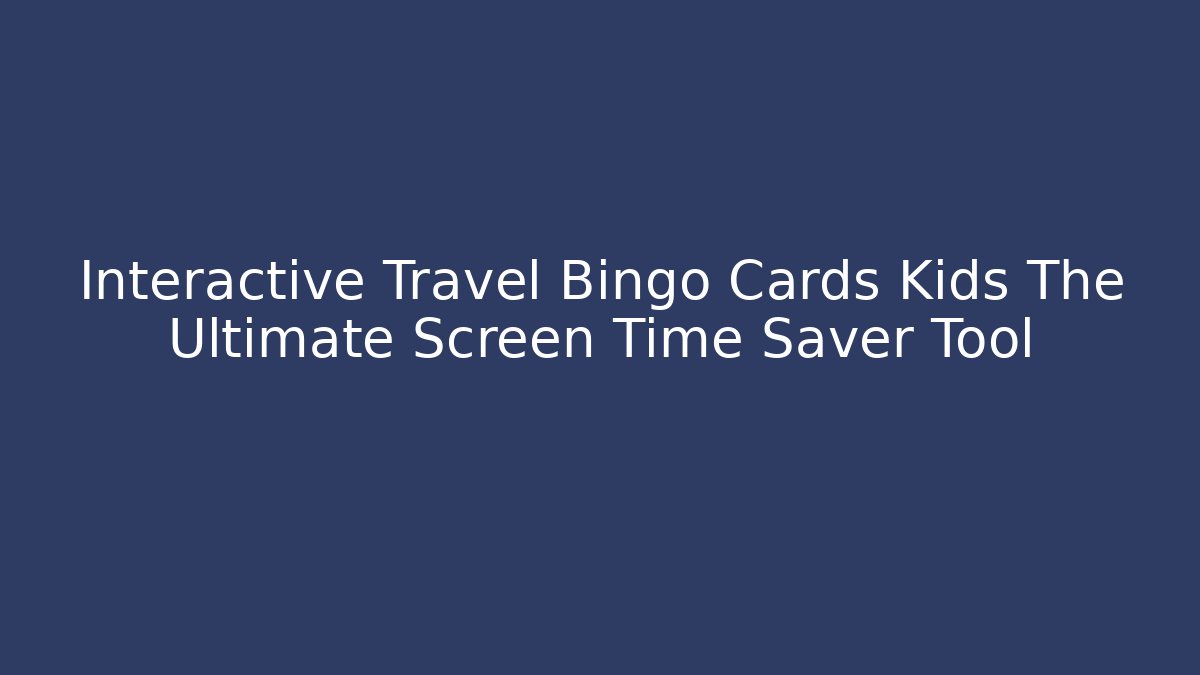 Interactive Travel Bingo Cards Kids The Ultimate Screen Time Saver Tool