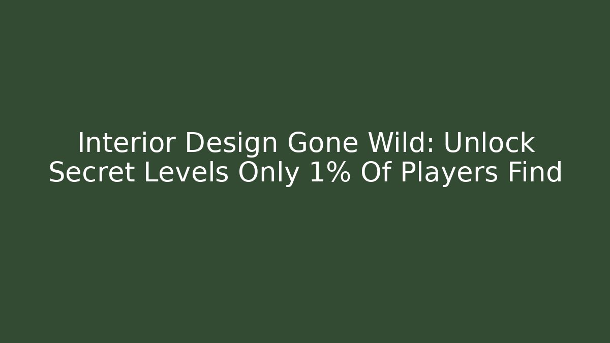 Interior Design Gone Wild: Unlock Secret Levels Only 1% Of Players Find