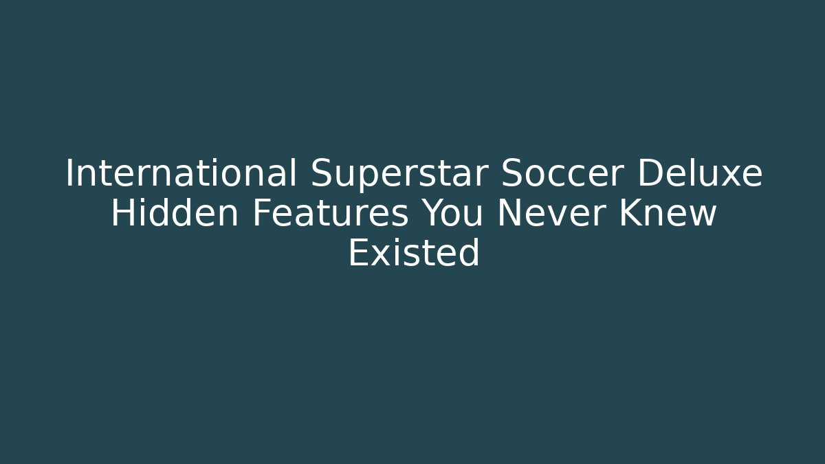 International Superstar Soccer Deluxe Hidden Features You Never Knew Existed