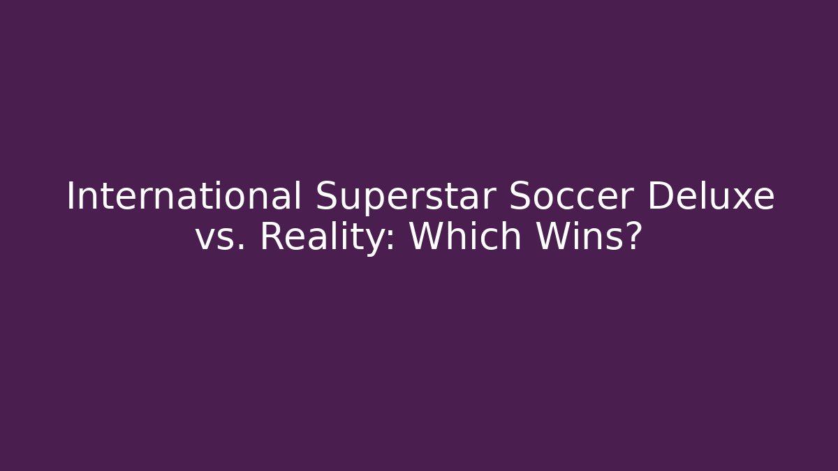 International Superstar Soccer Deluxe vs. Reality: Which Wins?
