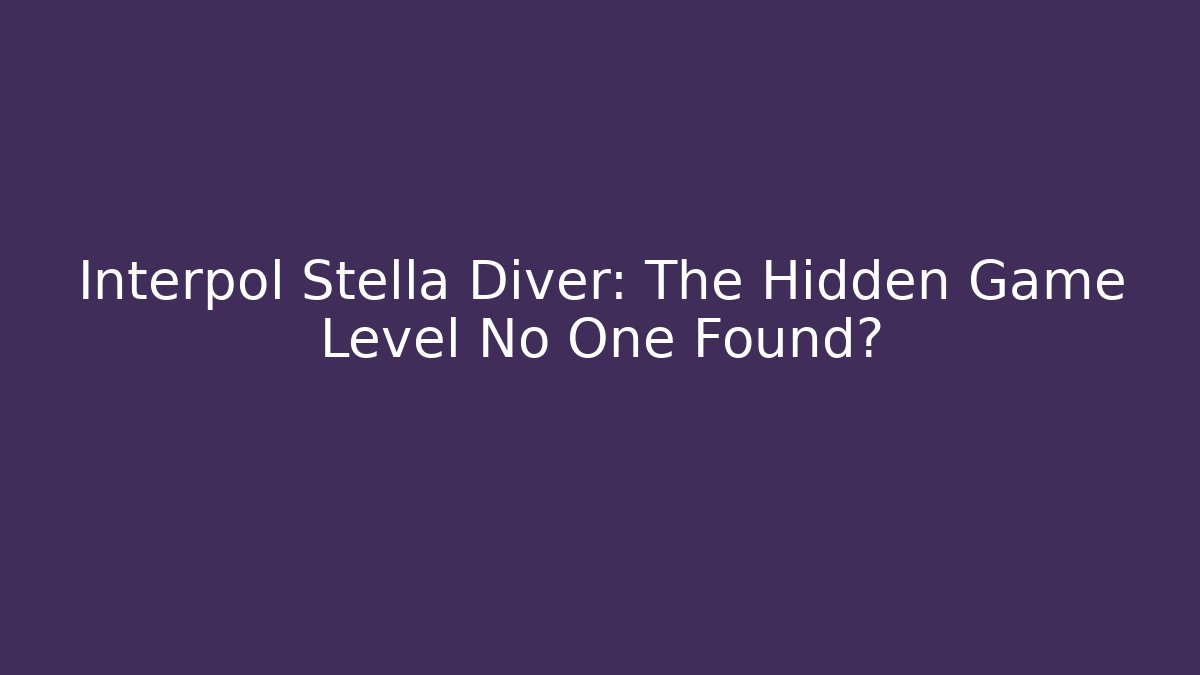 Interpol Stella Diver: The Hidden Game Level No One Found?