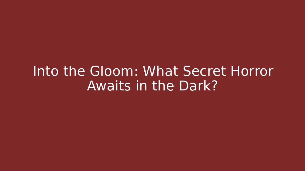 Into the Gloom: What Secret Horror Awaits in the Dark?