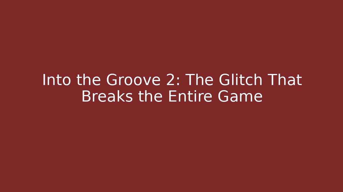 Into the Groove 2: The Glitch That Breaks the Entire Game