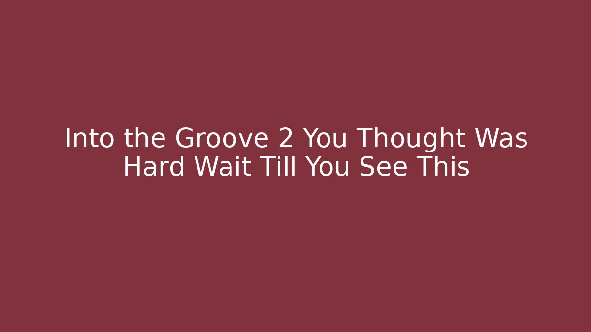 Into the Groove 2 You Thought Was Hard Wait Till You See This
