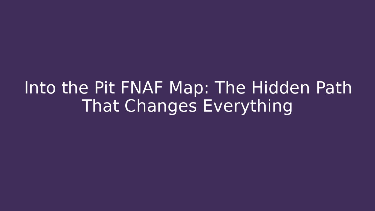 Into the Pit FNAF Map: The Hidden Path That Changes Everything