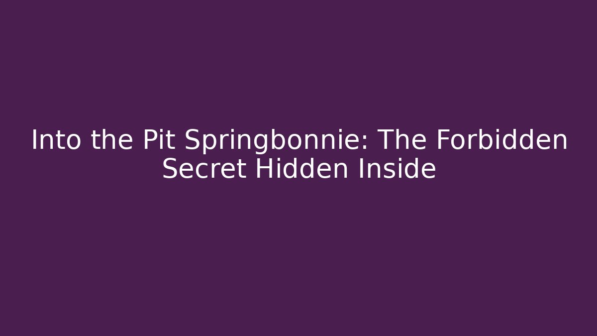Into the Pit Springbonnie: The Forbidden Secret Hidden Inside