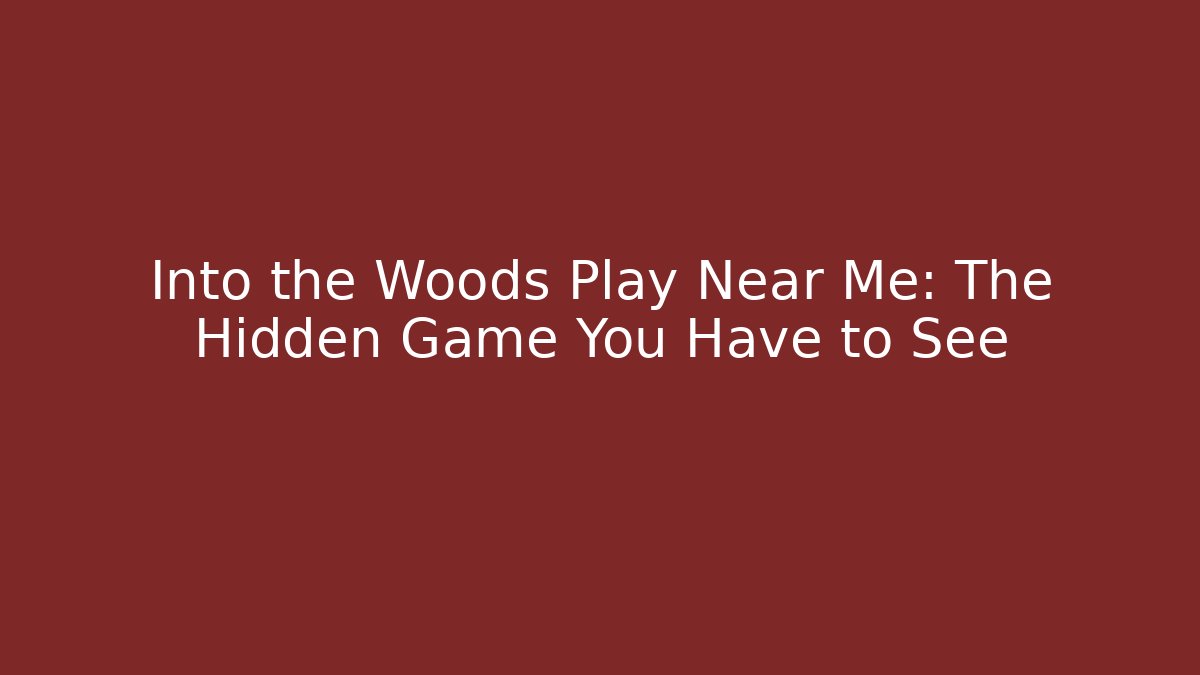 Into the Woods Play Near Me: The Hidden Game You Have to See