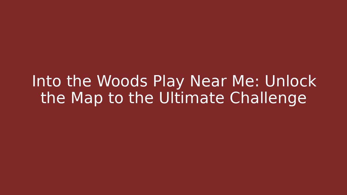 Into the Woods Play Near Me: Unlock the Map to the Ultimate Challenge