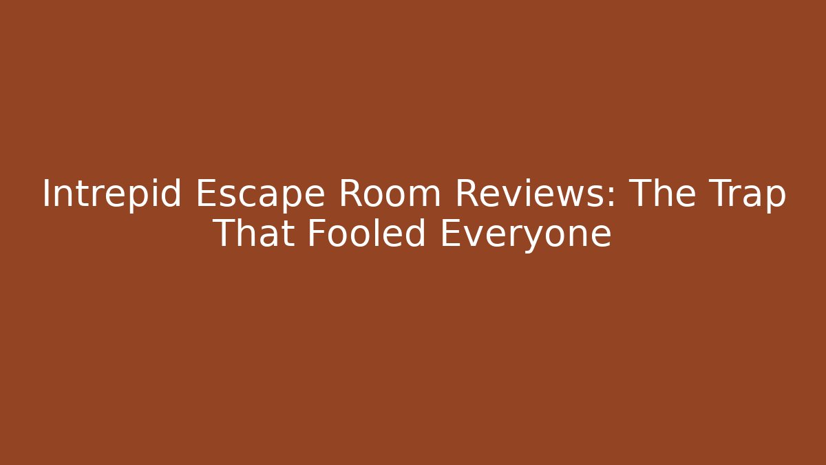 Intrepid Escape Room Reviews: The Trap That Fooled Everyone