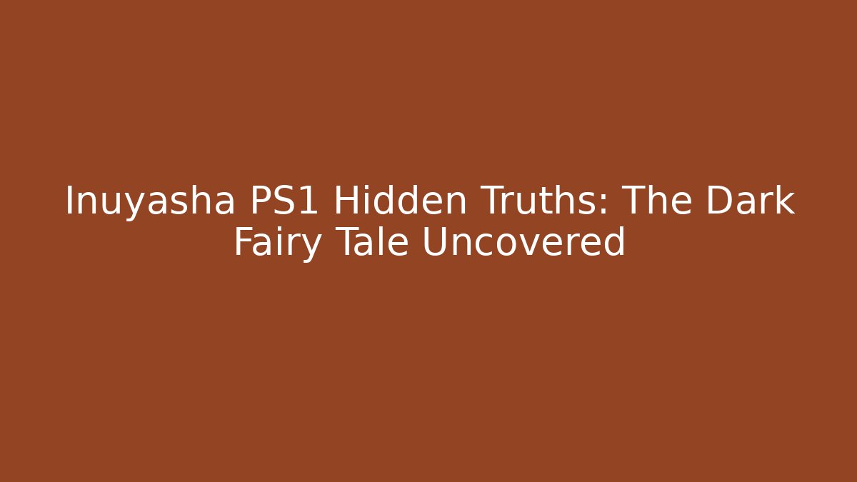Inuyasha PS1 Hidden Truths: The Dark Fairy Tale Uncovered