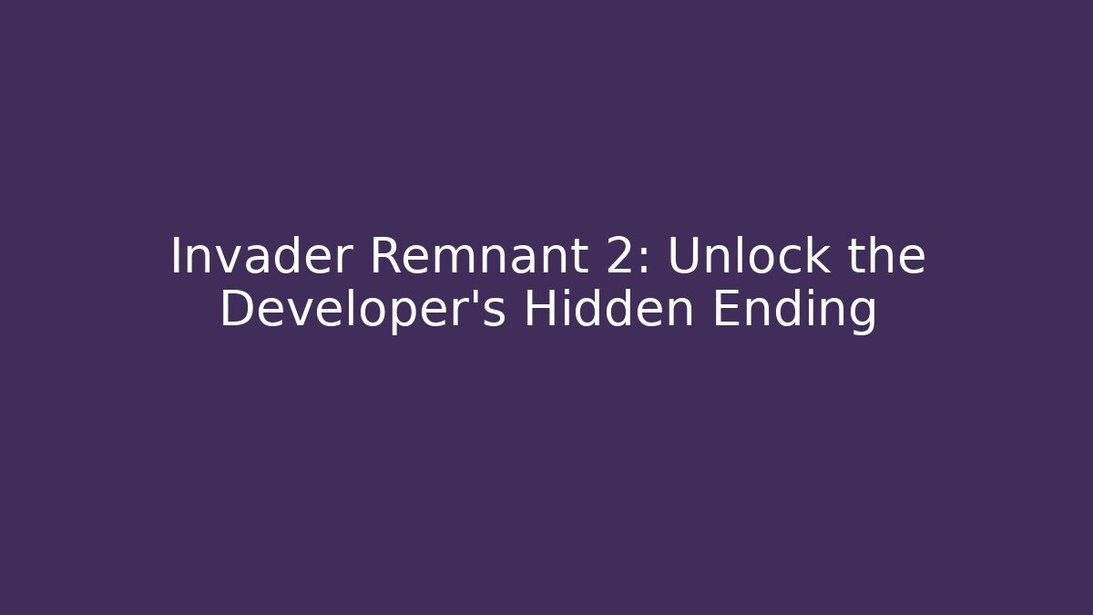Invader Remnant 2: Unlock the Developer's Hidden Ending
