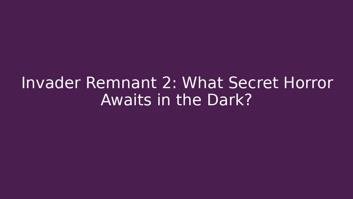 Invader Remnant 2: What Secret Horror Awaits in the Dark?