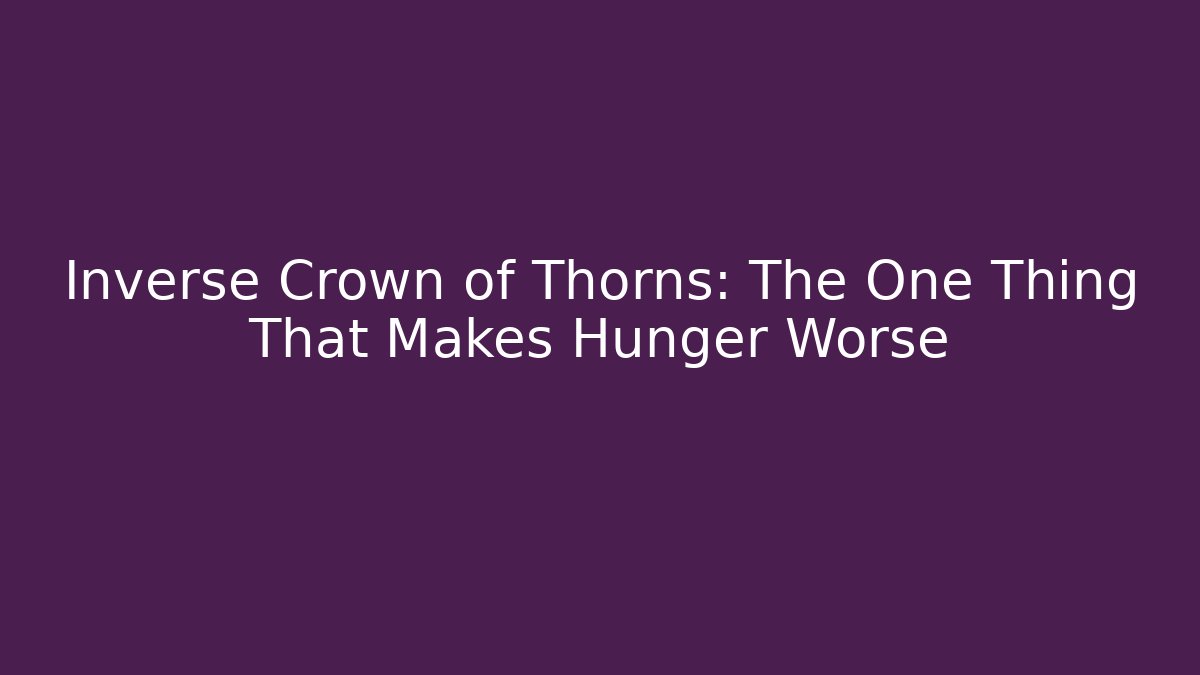 Inverse Crown of Thorns: The One Thing That Makes Hunger Worse