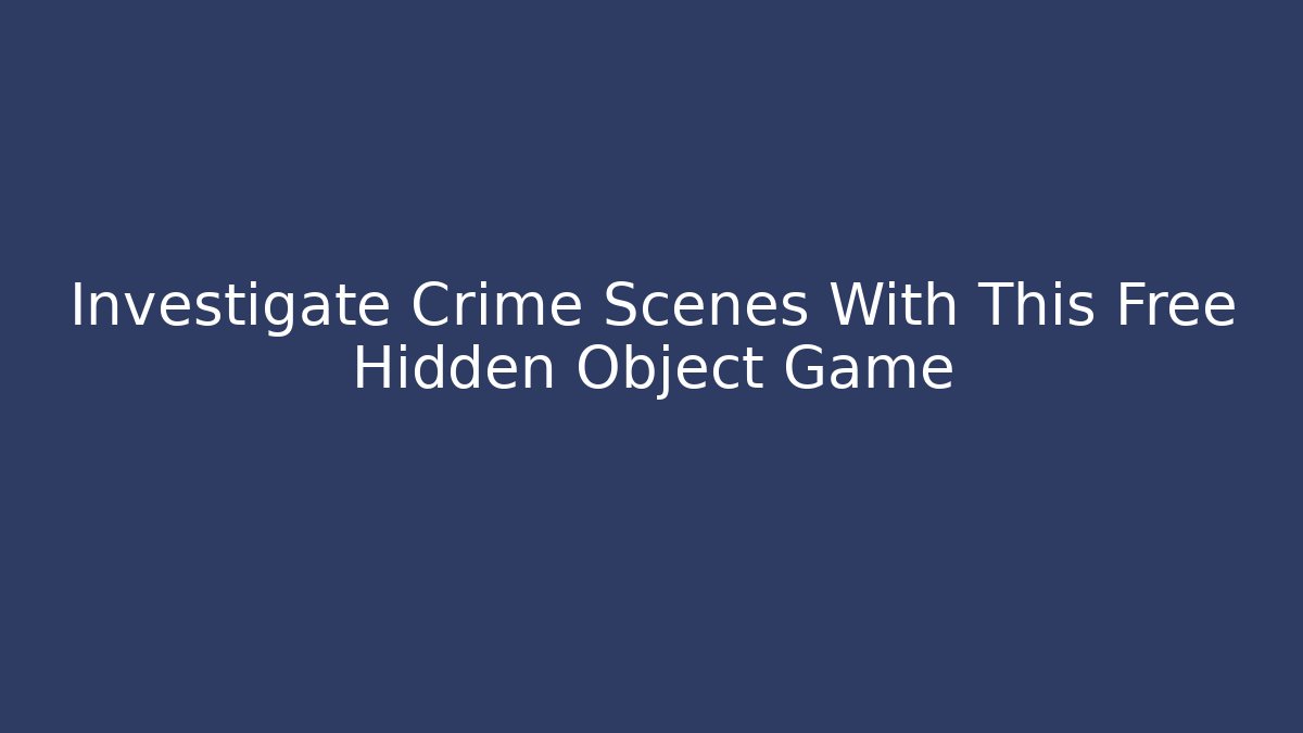 Investigate Crime Scenes With This Free Hidden Object Game