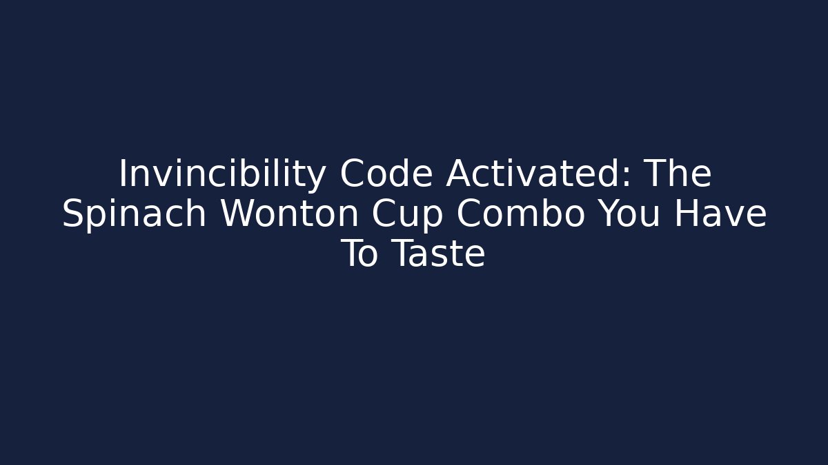 Invincibility Code Activated: The Spinach Wonton Cup Combo You Have To Taste