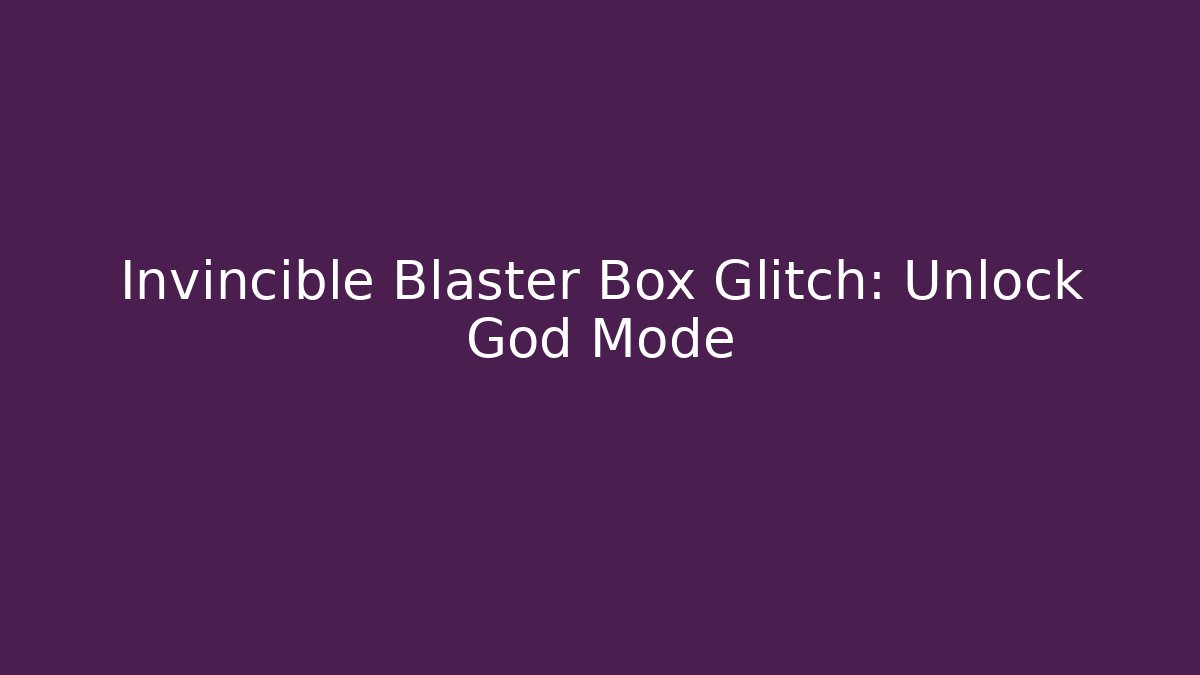 Invincible Blaster Box Glitch: Unlock God Mode