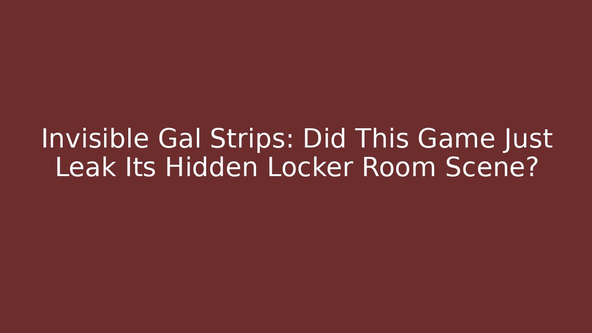 Invisible Gal Strips: Did This Game Just Leak Its Hidden Locker Room Scene?