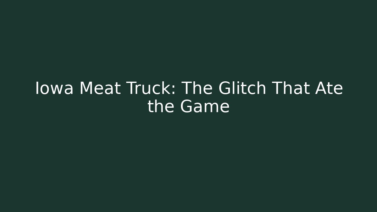 Iowa Meat Truck: The Glitch That Ate the Game