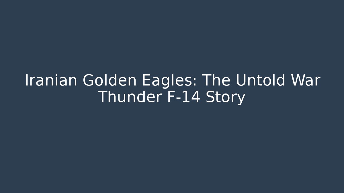 Iranian Golden Eagles: The Untold War Thunder F-14 Story