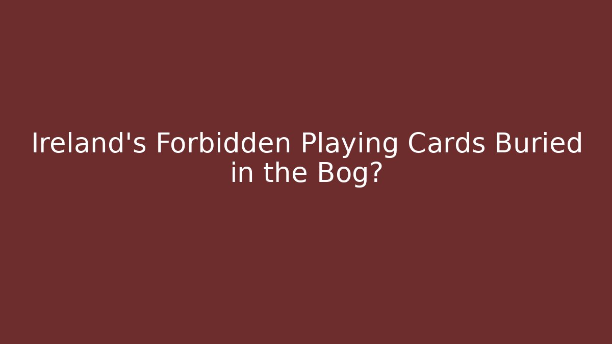 Ireland's Forbidden Playing Cards Buried in the Bog?