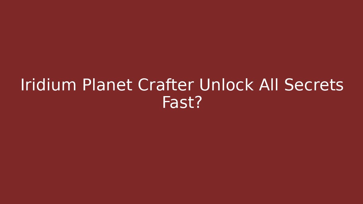 Iridium Planet Crafter Unlock All Secrets Fast?