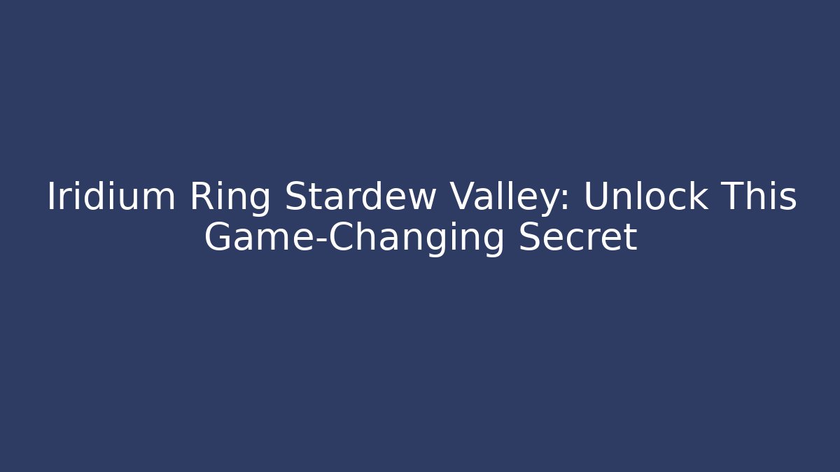 Iridium Ring Stardew Valley: Unlock This Game-Changing Secret