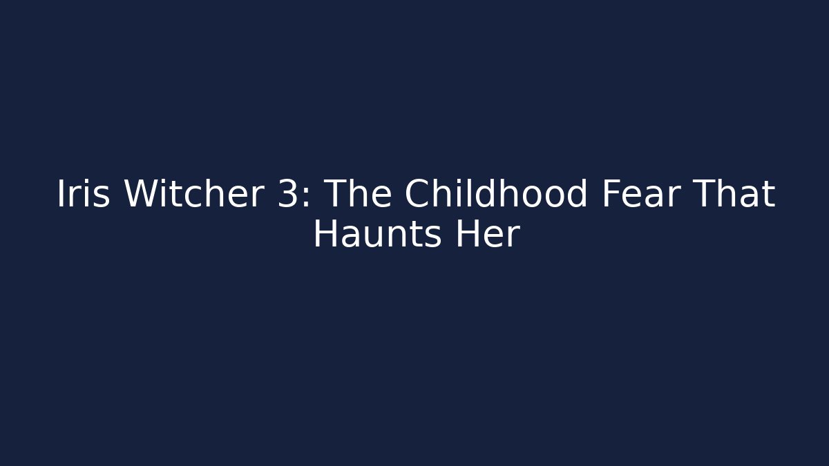Iris Witcher 3: The Childhood Fear That Haunts Her