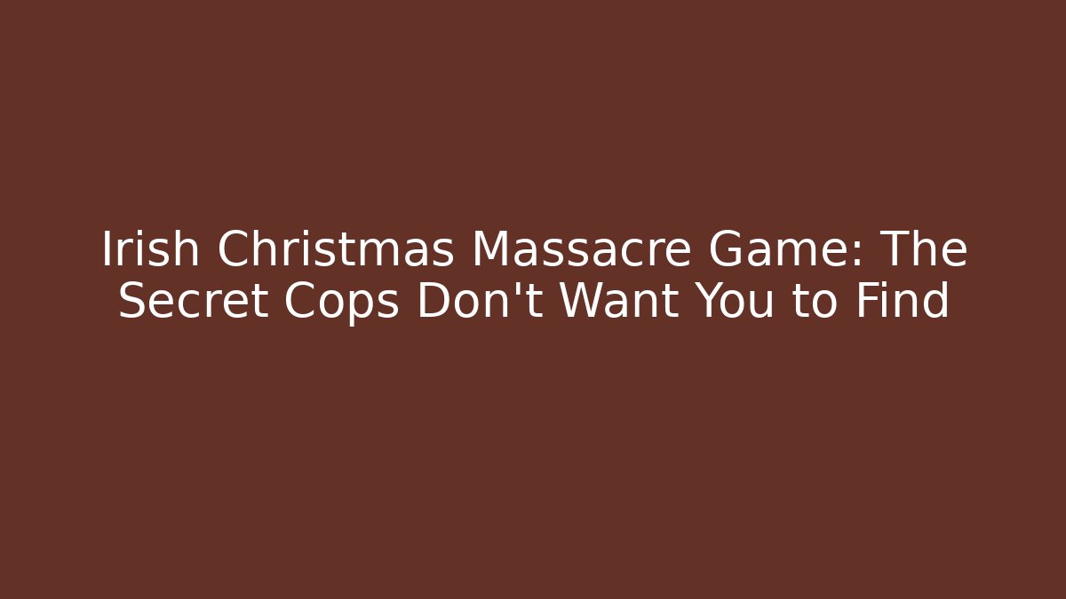 Irish Christmas Massacre Game: The Secret Cops Don't Want You to Find