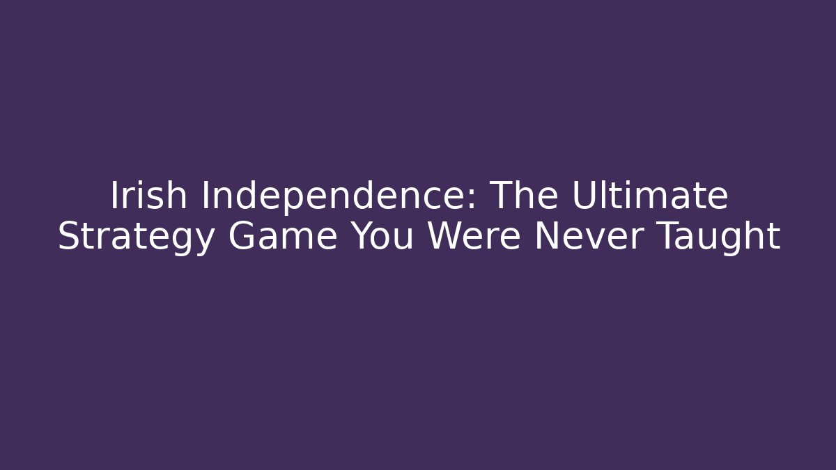 Irish Independence: The Ultimate Strategy Game You Were Never Taught