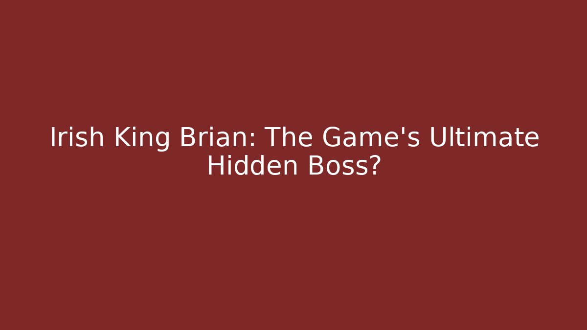 Irish King Brian: The Game's Ultimate Hidden Boss?