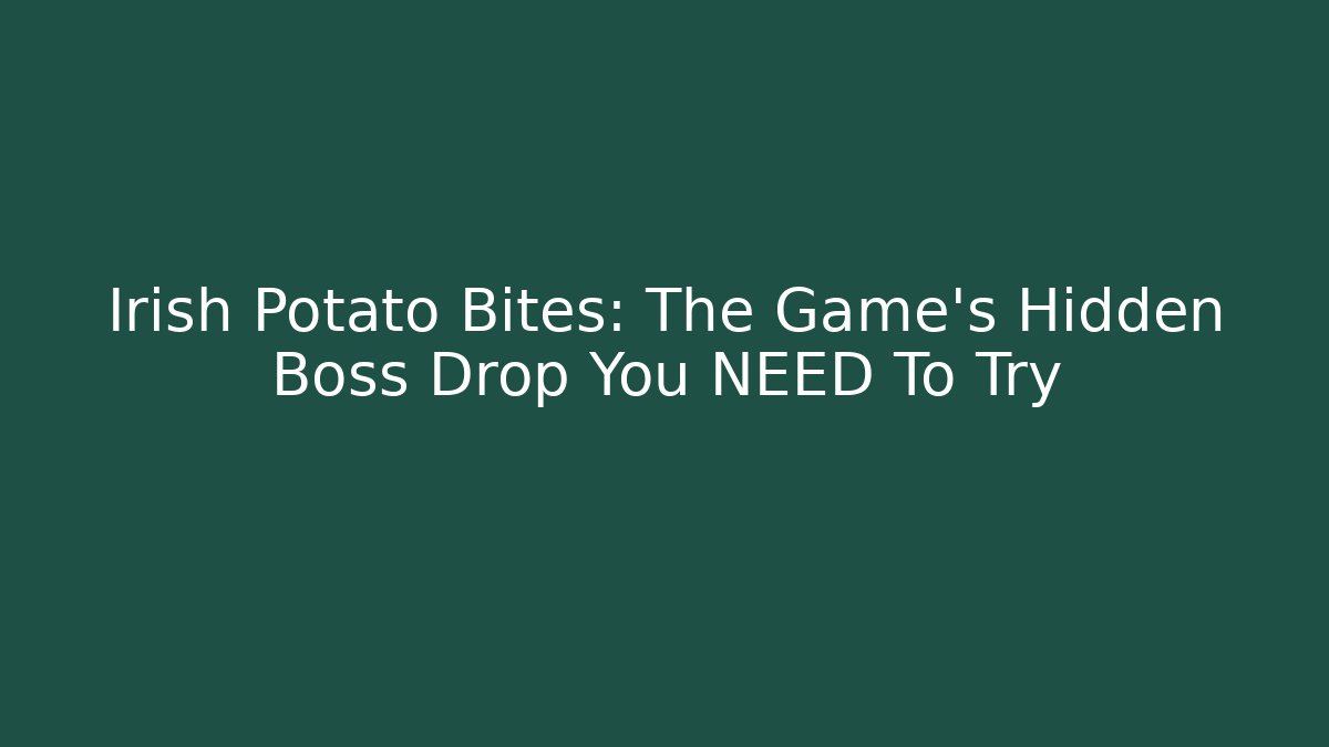 Irish Potato Bites: The Game's Hidden Boss Drop You NEED To Try