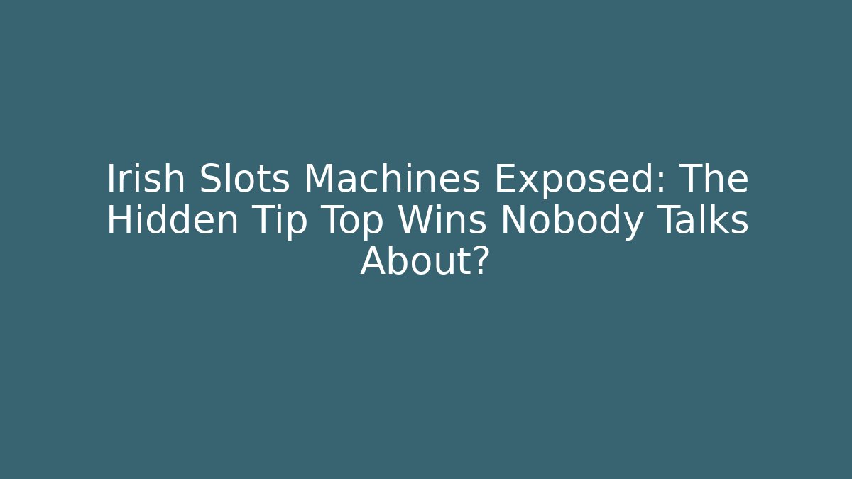 Irish Slots Machines Exposed: The Hidden Tip Top Wins Nobody Talks About?