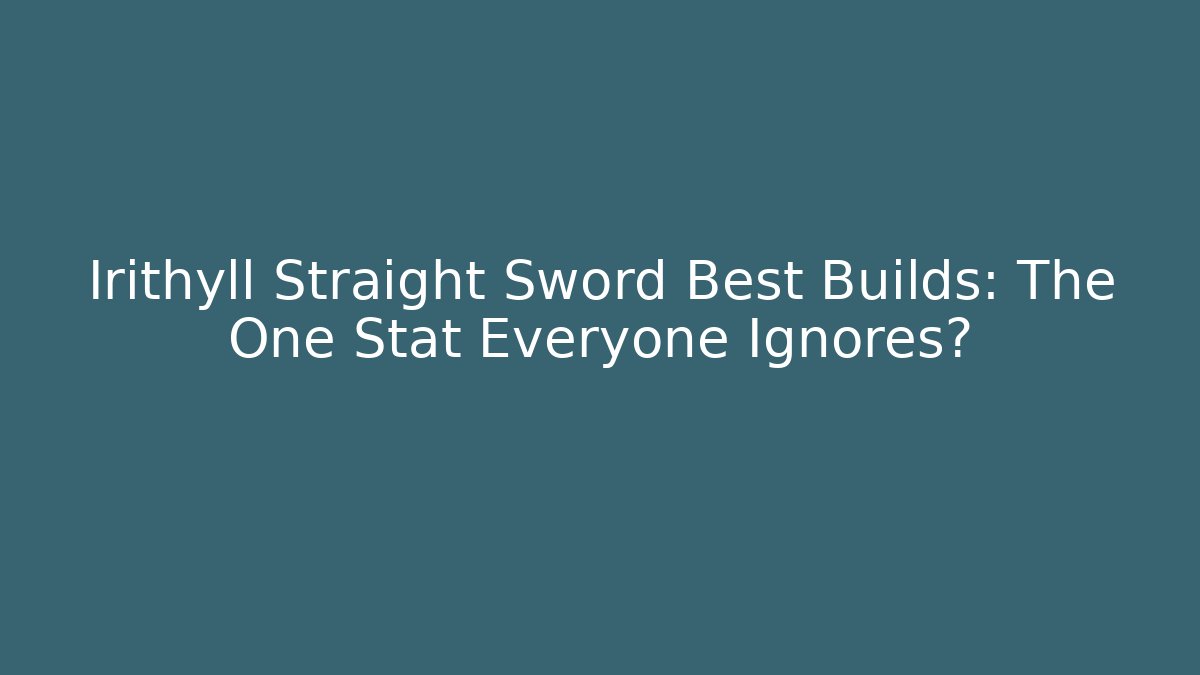 Irithyll Straight Sword Best Builds: The One Stat Everyone Ignores?