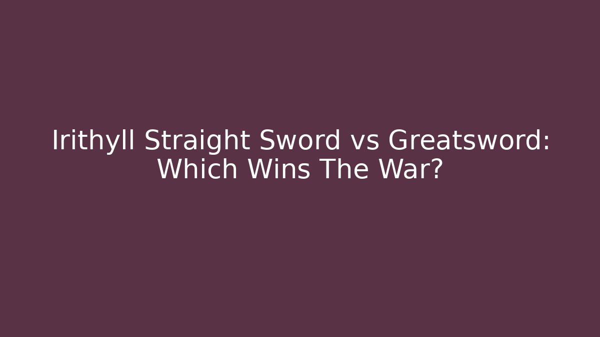 Irithyll Straight Sword vs Greatsword: Which Wins The War?