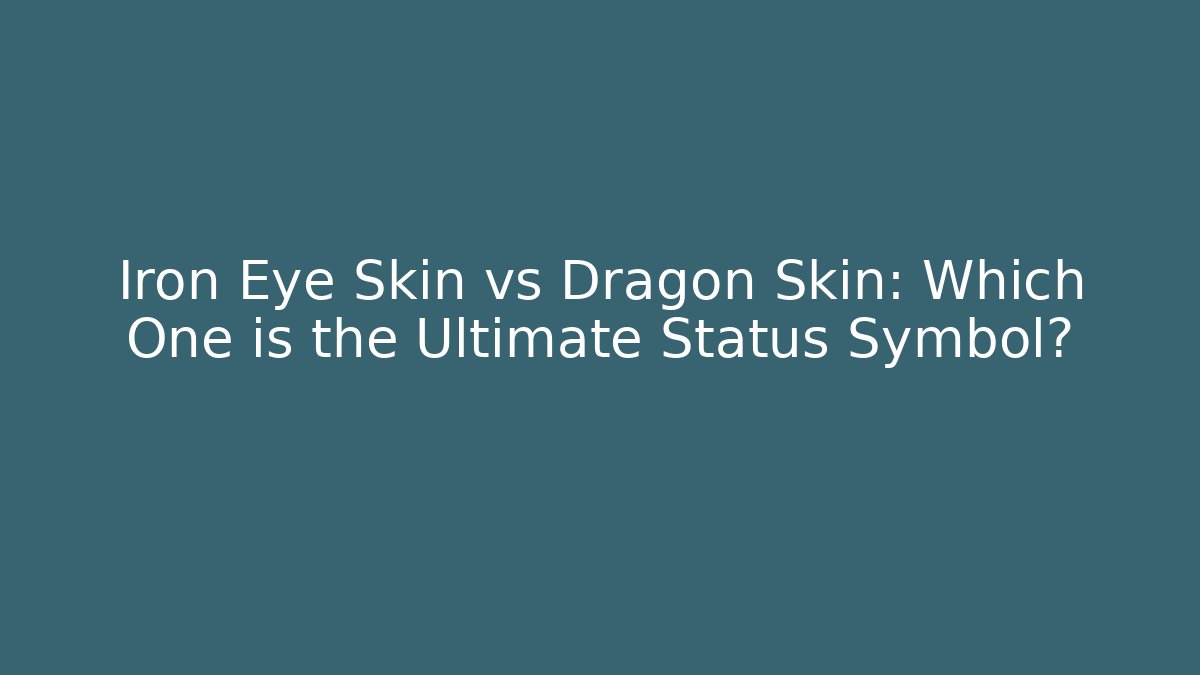 Iron Eye Skin vs Dragon Skin: Which One is the Ultimate Status Symbol?