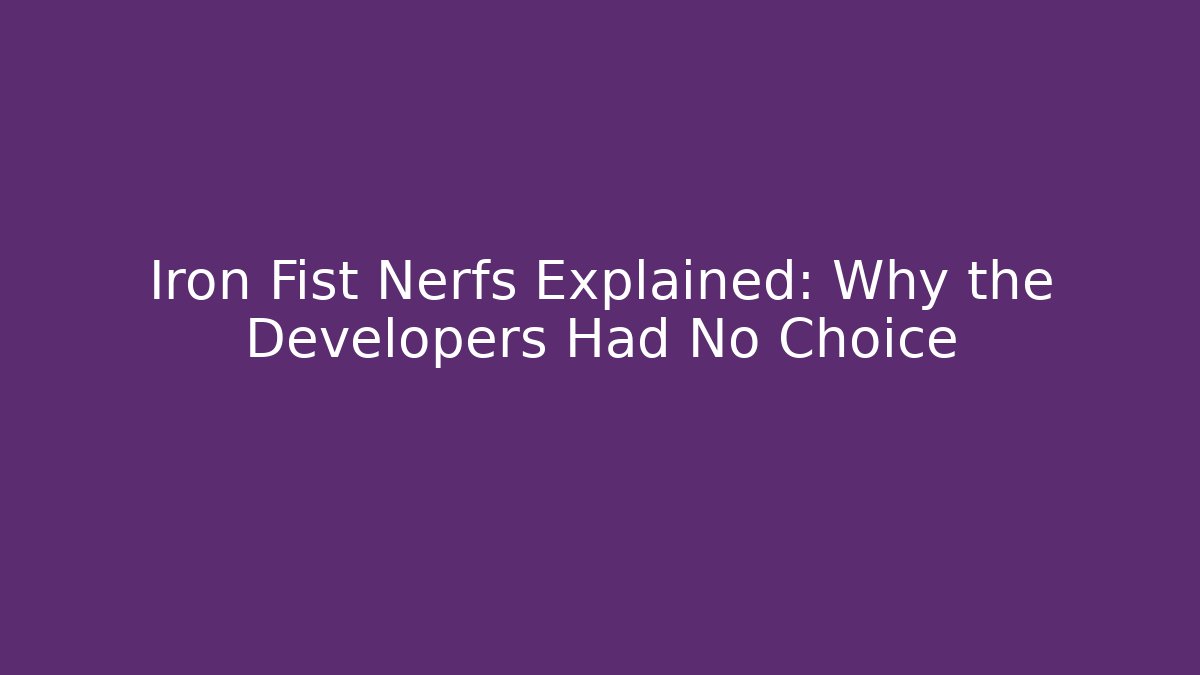 Iron Fist Nerfs Explained: Why the Developers Had No Choice